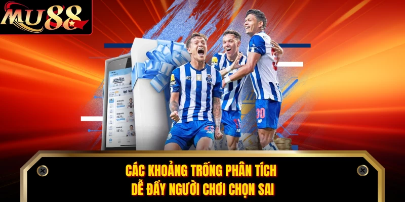 Các khoảng trống phân tích dễ đẩy người chơi chọn sai 