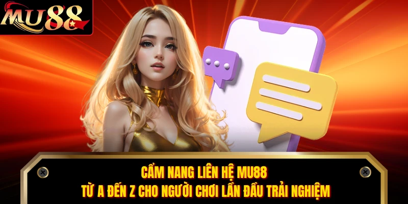 Cẩm nang liên hệ MU88 từ A đến Z cho người chơi lần đầu trải nghiệm 