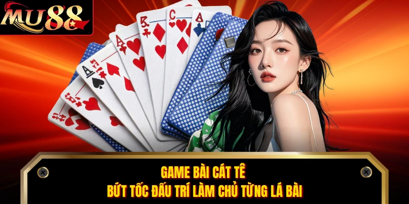 Game Bài Cát tê Bứt Tốc Đấu Trí Làm Chủ Từng Lá Bài