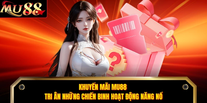 Khuyến mãi MU88 tri ân những chiến binh hoạt động năng nổ